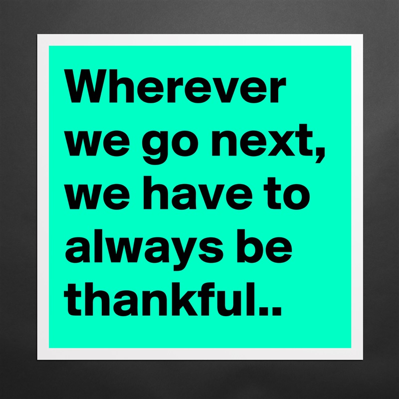 Wherever we go next, we have to always be thankful.. Matte White Poster Print Statement Custom 