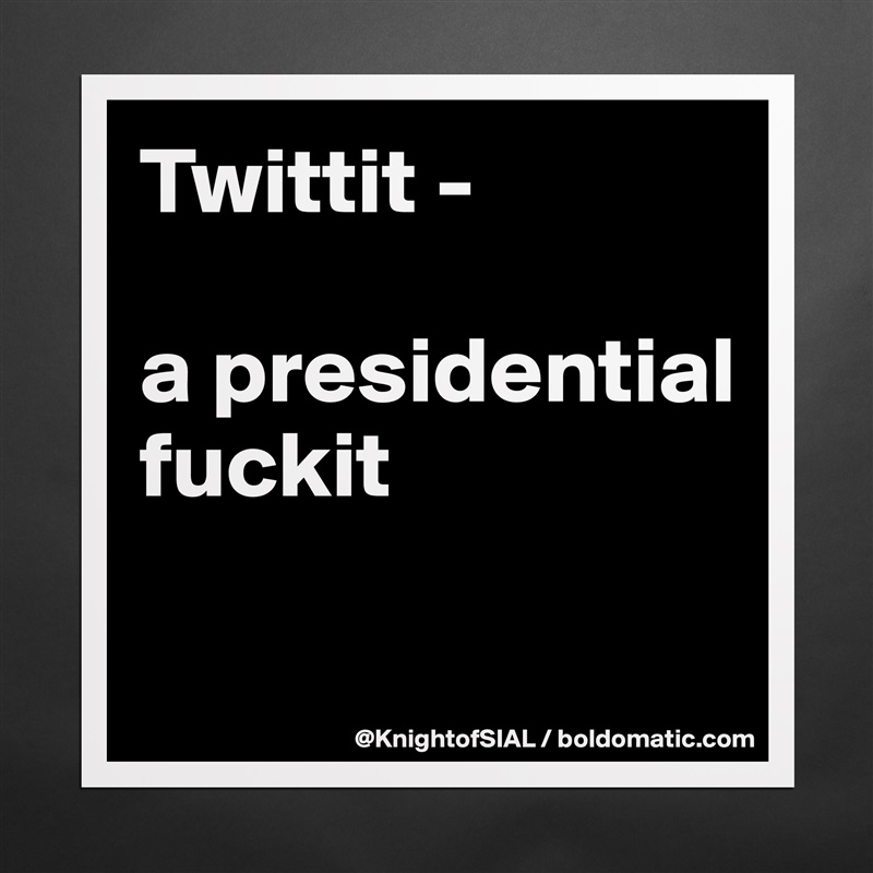 Twittit -

a presidential fuckit

 Matte White Poster Print Statement Custom 