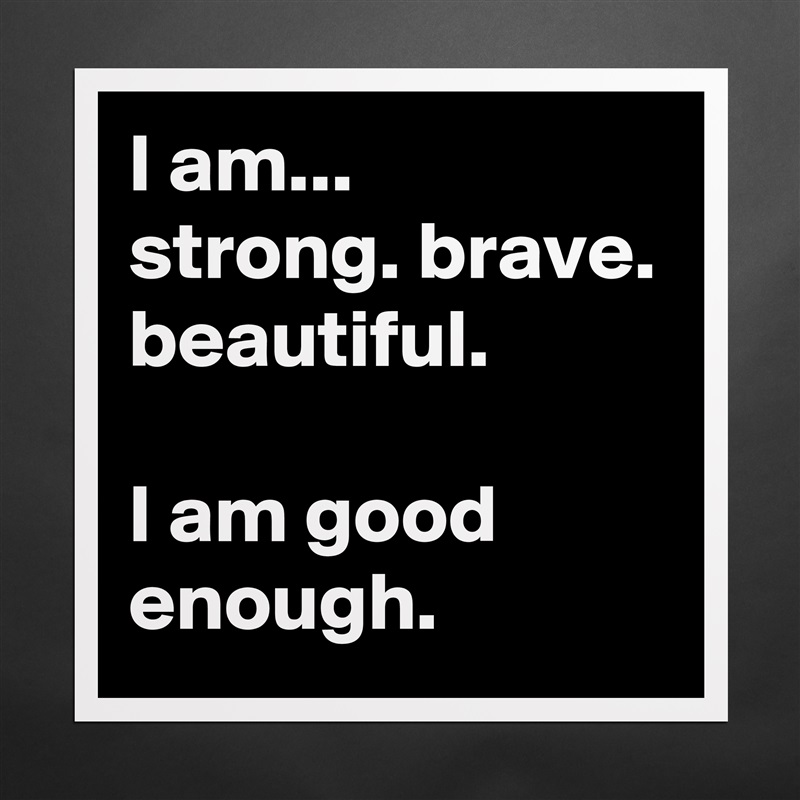 I am... 
strong. brave. beautiful.

I am good enough. Matte White Poster Print Statement Custom 