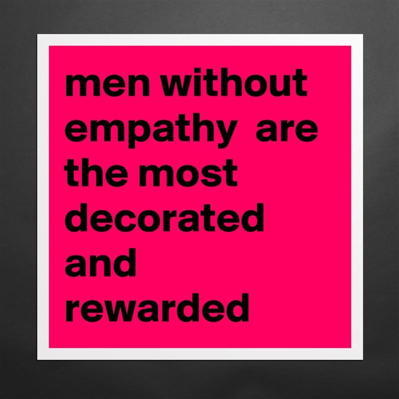 men without empathy  are the most decorated and rewarded  Matte White Poster Print Statement Custom 