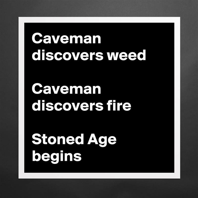 Caveman discovers weed

Caveman discovers fire

Stoned Age begins Matte White Poster Print Statement Custom 