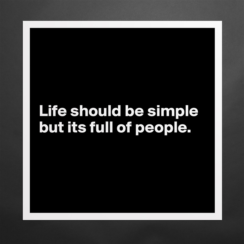 



Life should be simple but its full of people.



 Matte White Poster Print Statement Custom 