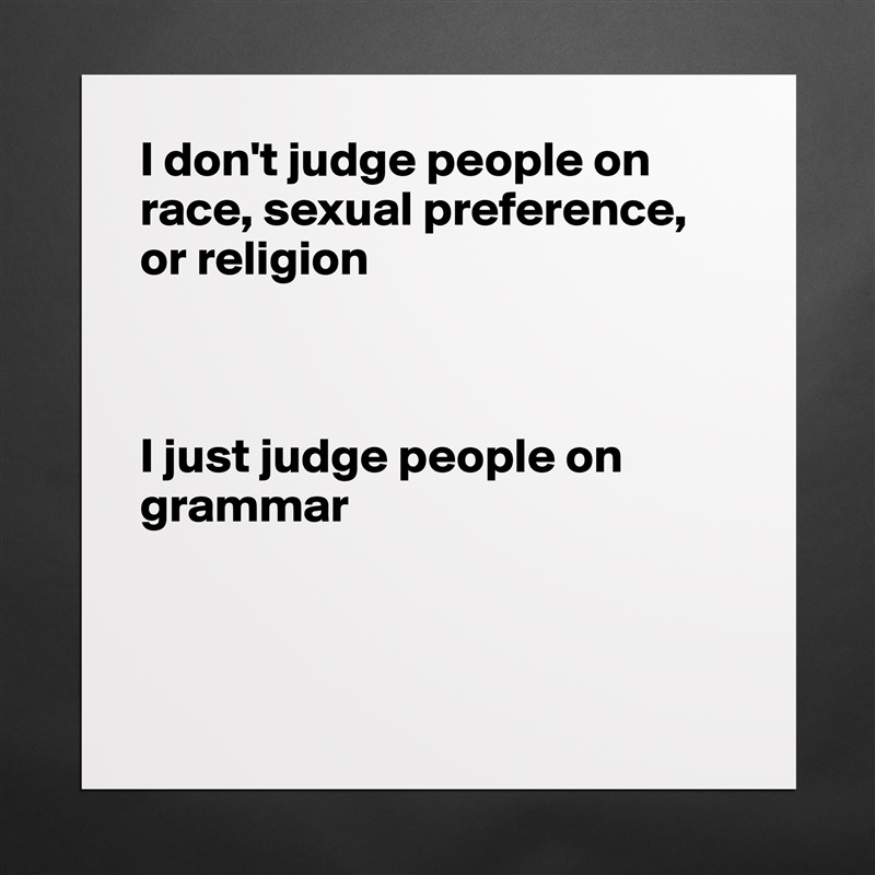 I don't judge people on race, sexual preference,
or religion



I just judge people on grammar



 Matte White Poster Print Statement Custom 
