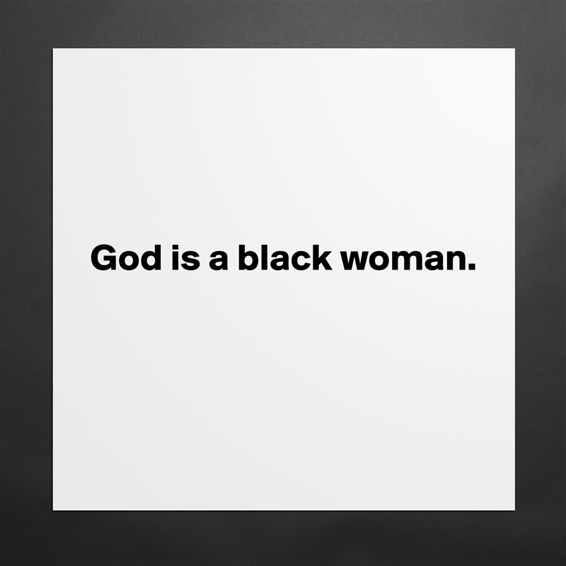 



God is a black woman.




 Matte White Poster Print Statement Custom 