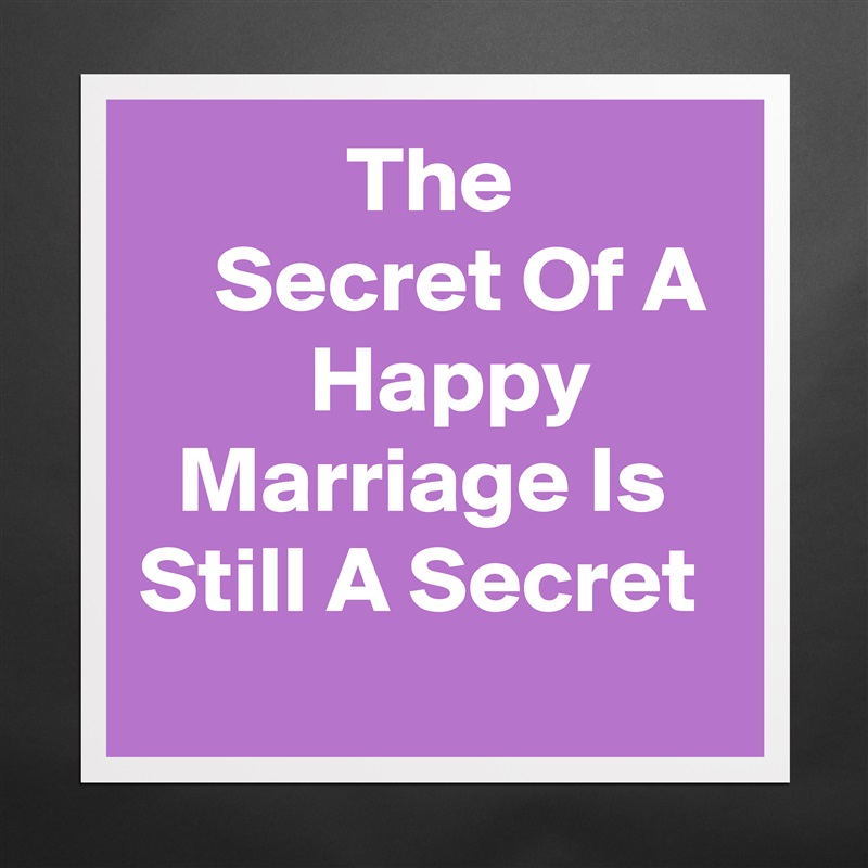            The               Secret Of A          Happy         Marriage Is Still A Secret Matte White Poster Print Statement Custom 