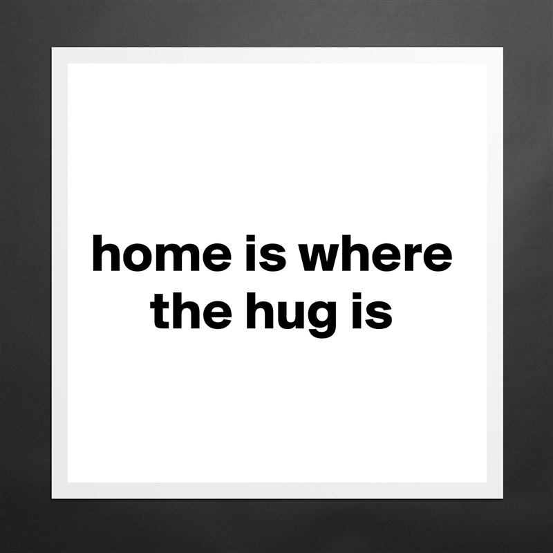 

home is where the hug is

 Matte White Poster Print Statement Custom 