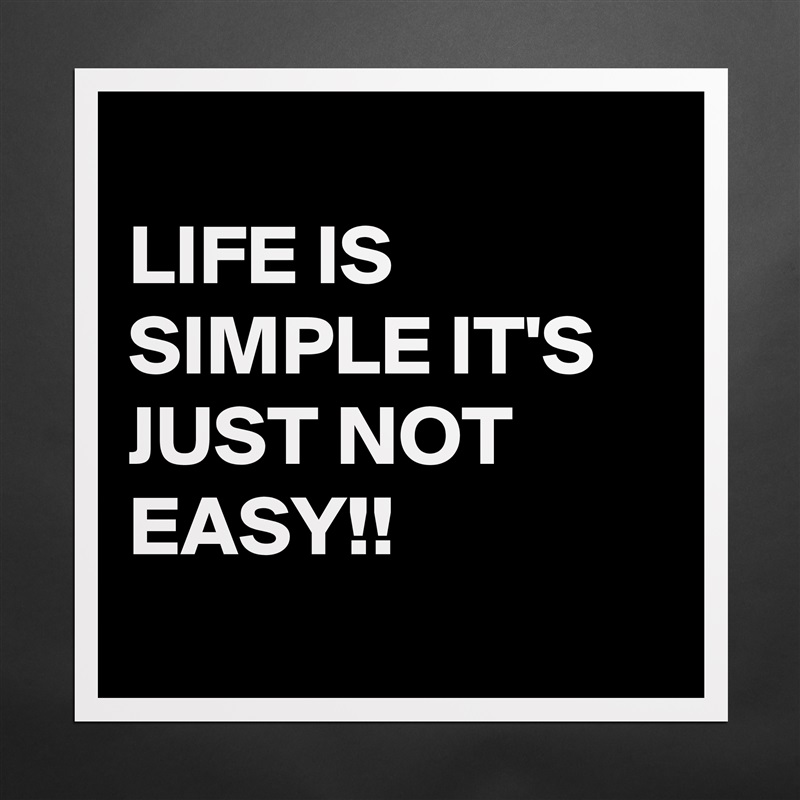 
LIFE IS SIMPLE IT'S JUST NOT EASY!!
 Matte White Poster Print Statement Custom 