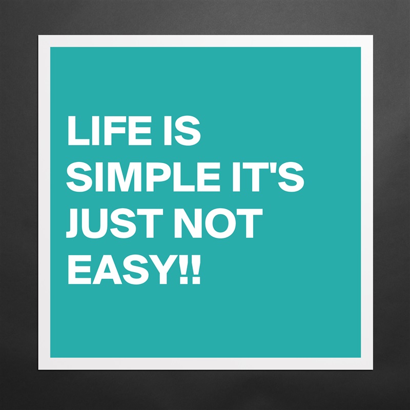 
LIFE IS SIMPLE IT'S JUST NOT EASY!!
 Matte White Poster Print Statement Custom 
