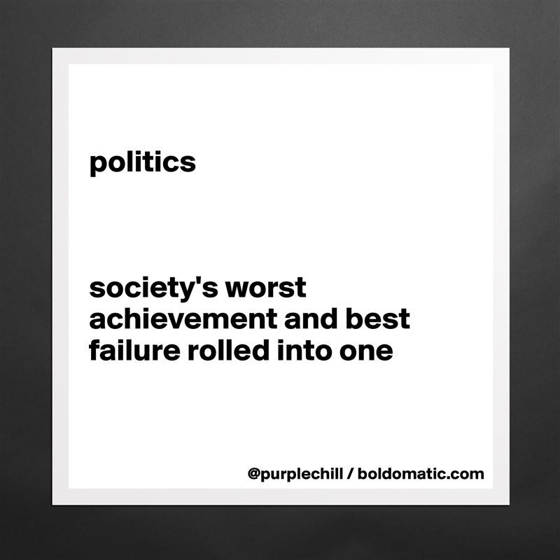 

politics



society's worst achievement and best failure rolled into one 


 Matte White Poster Print Statement Custom 