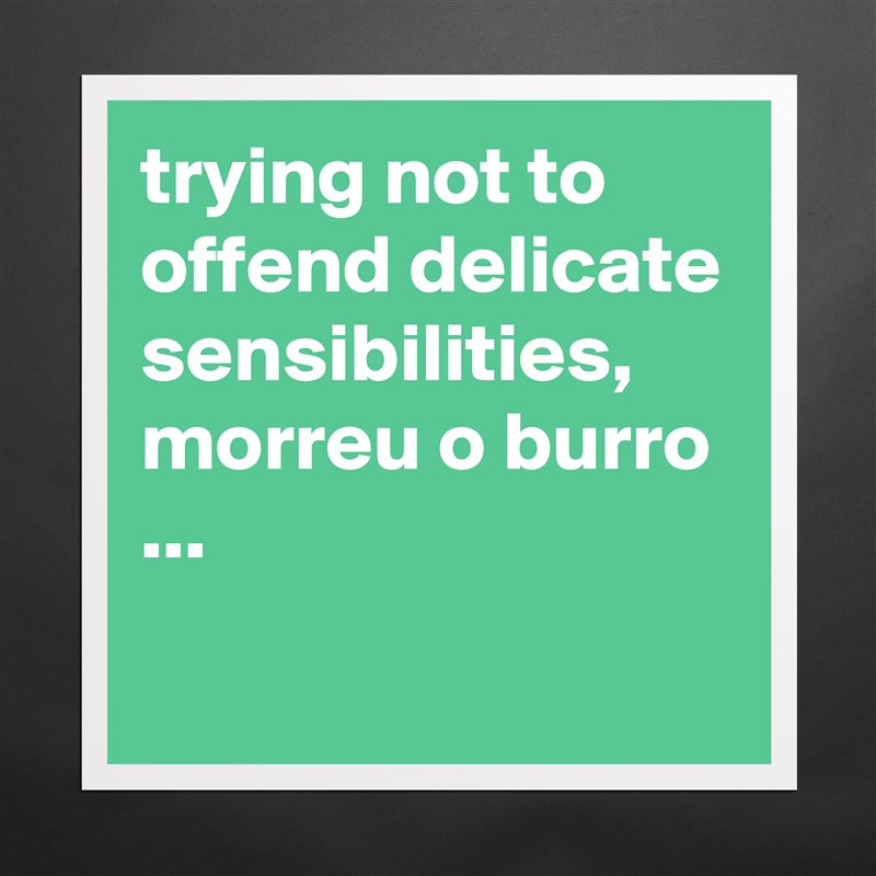 trying not to offend delicate sensibilities, morreu o burro ...
 Matte White Poster Print Statement Custom 