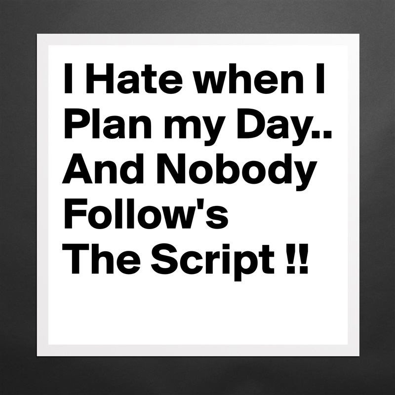 I Hate when I Plan my Day..
And Nobody Follow's
The Script !! Matte White Poster Print Statement Custom 