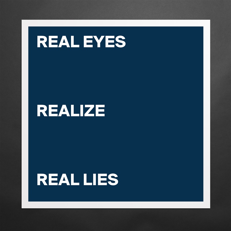 REAL EYES



REALIZE



REAL LIES Matte White Poster Print Statement Custom 