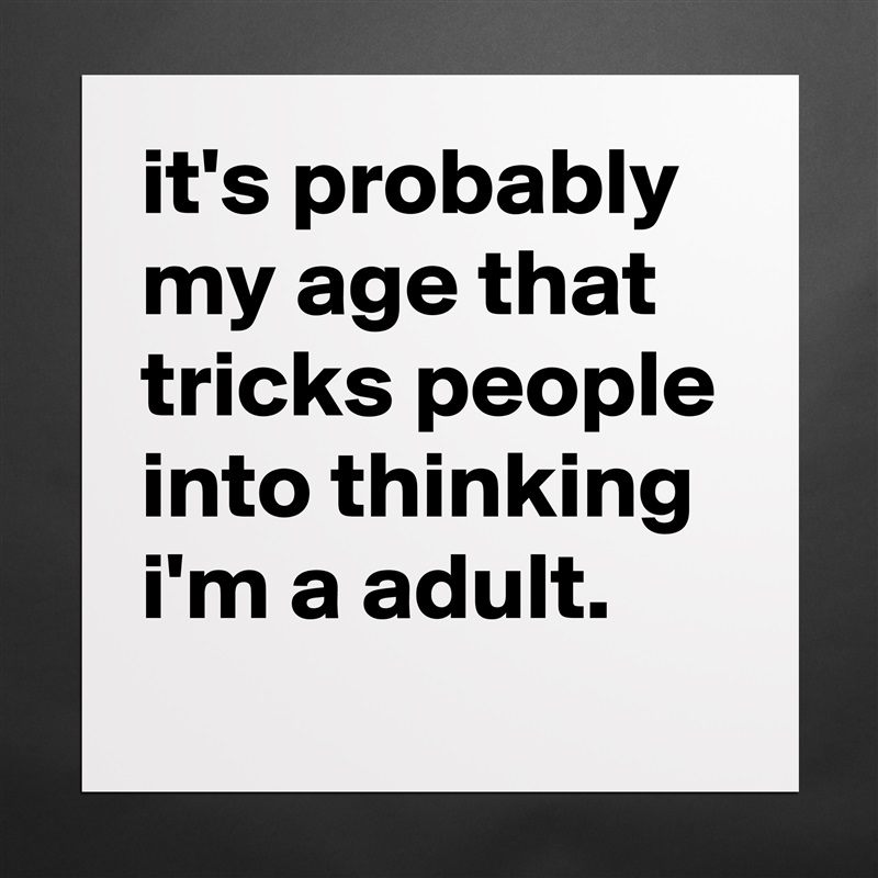 it's probably my age that tricks people into thinking i'm a adult. Matte White Poster Print Statement Custom 