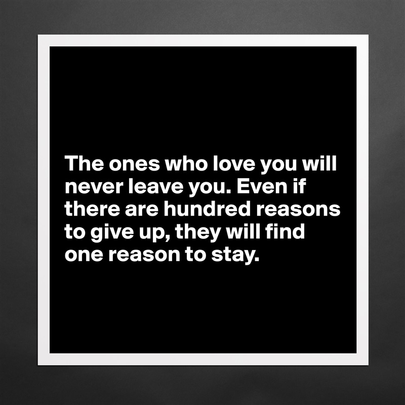 



The ones who love you will never leave you. Even if there are hundred reasons to give up, they will find one reason to stay.


 Matte White Poster Print Statement Custom 