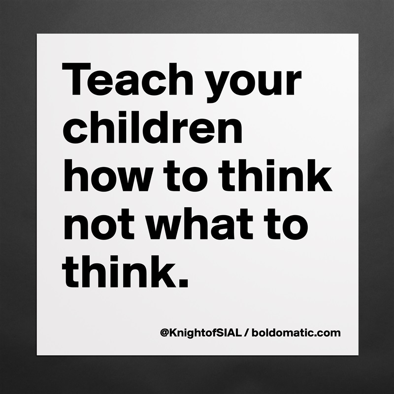 Teach your children how to think not what to think.  Matte White Poster Print Statement Custom 