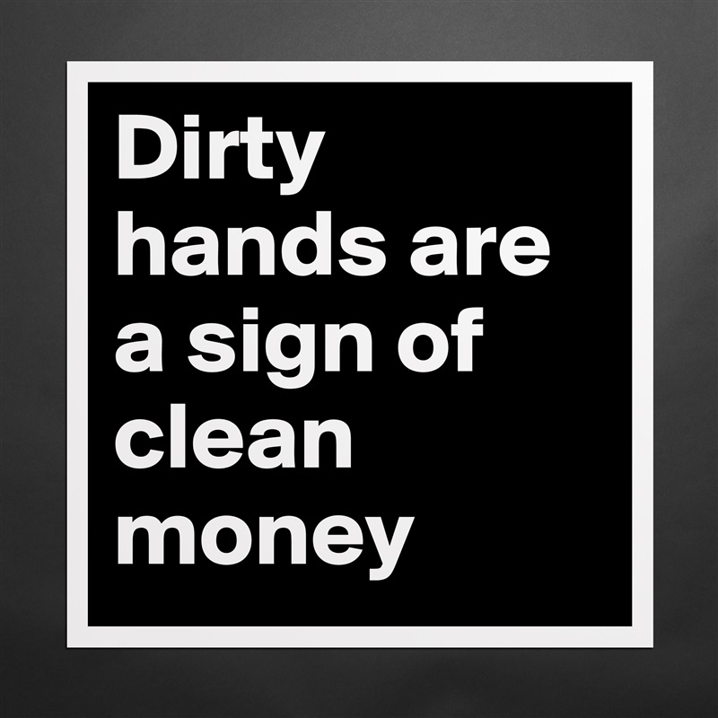 Dirty hands are a sign of clean money  Matte White Poster Print Statement Custom 