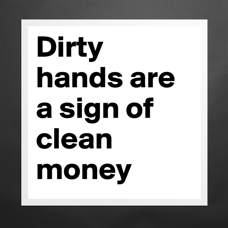 Dirty hands are a sign of clean money  Matte White Poster Print Statement Custom 
