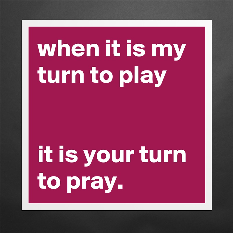 when it is my turn to play


it is your turn to pray. Matte White Poster Print Statement Custom 