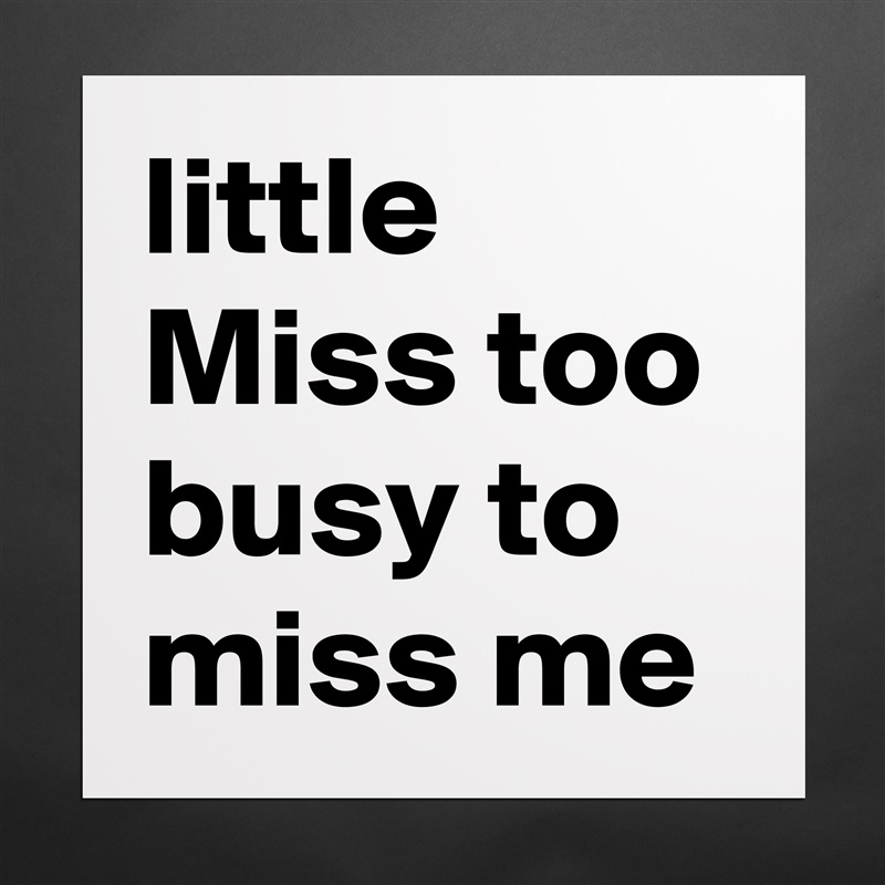 little Miss too busy to miss me Matte White Poster Print Statement Custom 