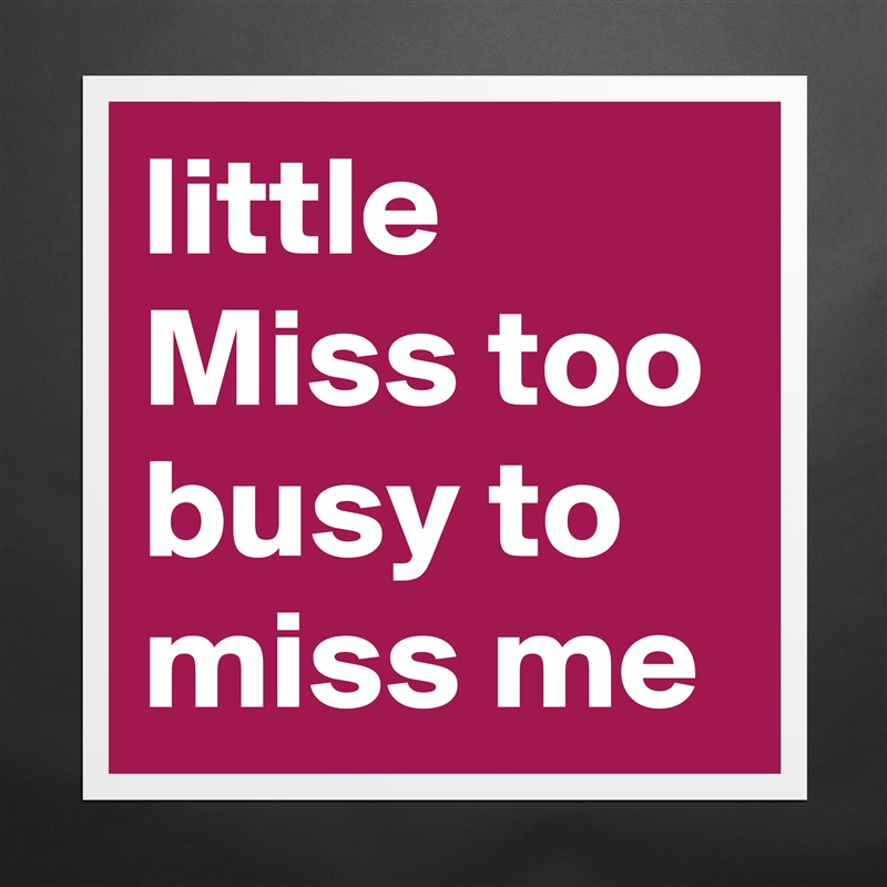 little Miss too busy to miss me Matte White Poster Print Statement Custom 