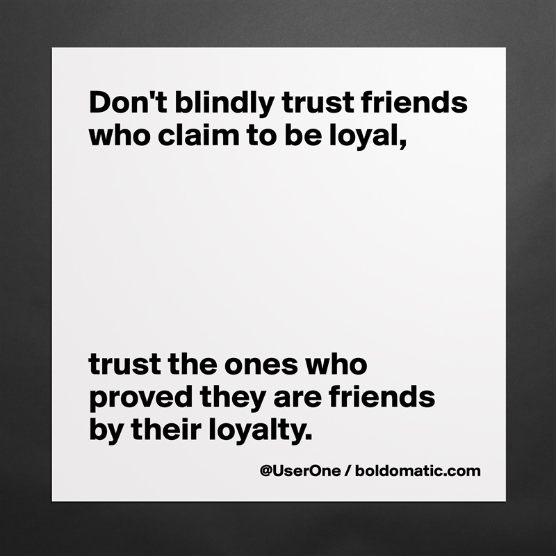Don't blindly trust friends who claim to be loyal,






trust the ones who proved they are friends by their loyalty. Matte White Poster Print Statement Custom 