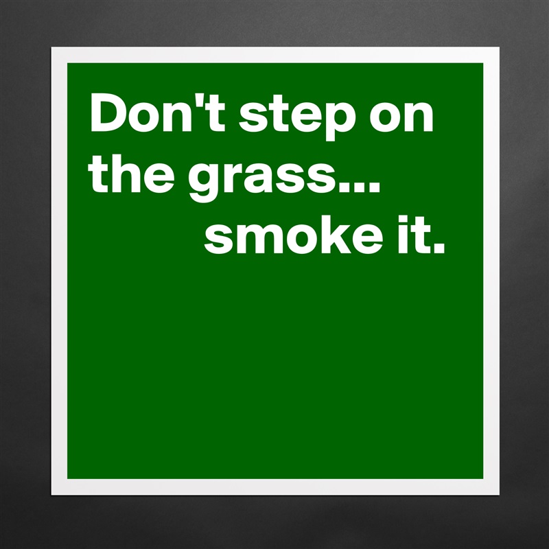 Don't step on the grass...  
          smoke it.


 Matte White Poster Print Statement Custom 