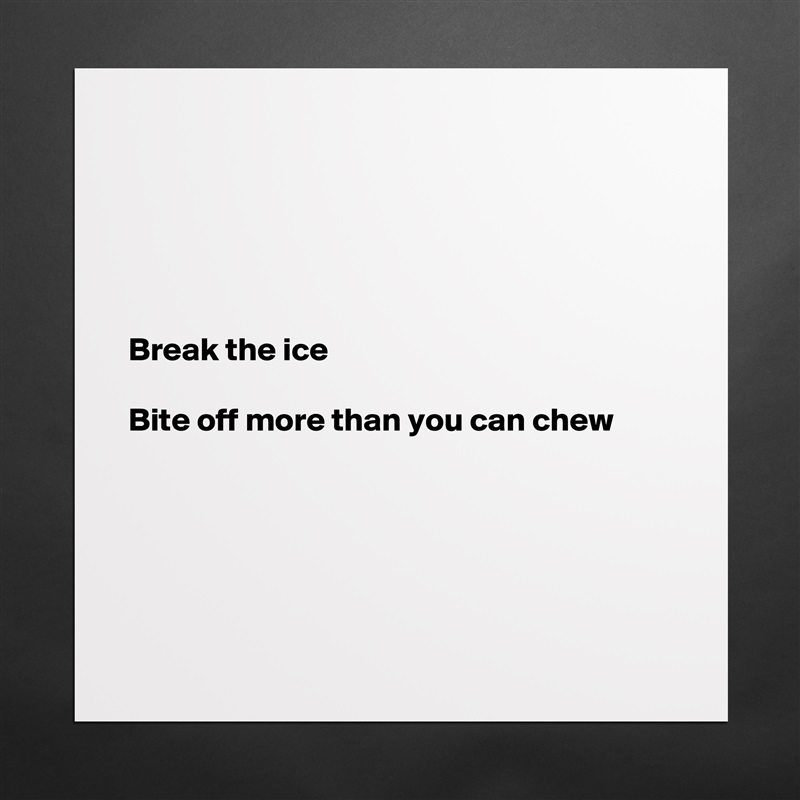 





Break the ice

Bite off more than you can chew





 Matte White Poster Print Statement Custom 