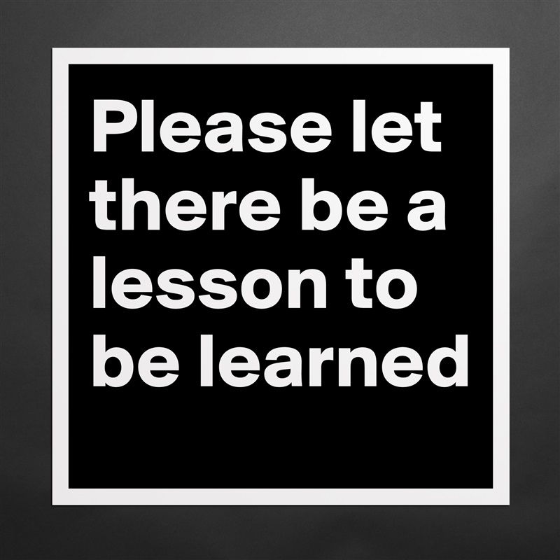 Please let there be a lesson to be learned Matte White Poster Print Statement Custom 