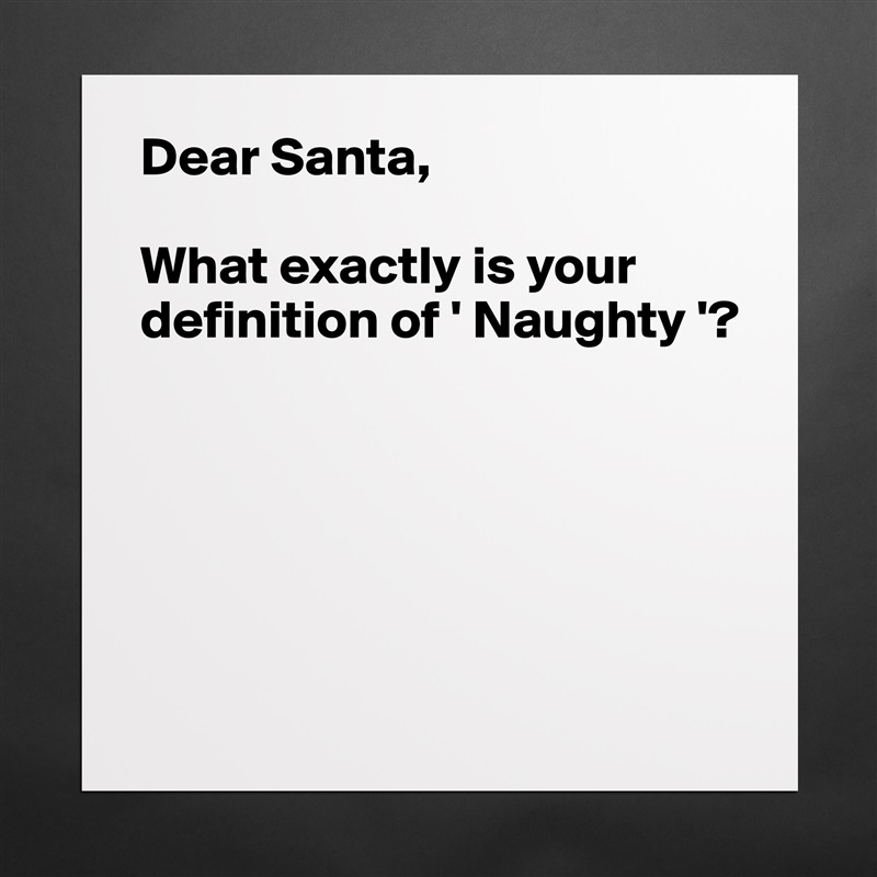 Dear Santa,

What exactly is your definition of ' Naughty '?





 Matte White Poster Print Statement Custom 