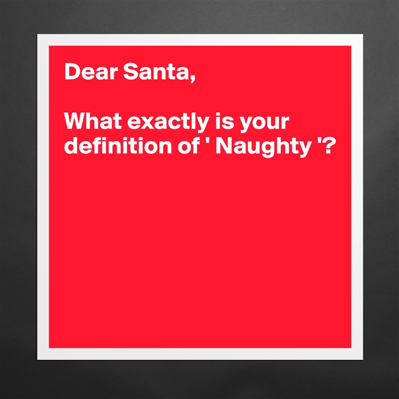 Dear Santa,

What exactly is your definition of ' Naughty '?





 Matte White Poster Print Statement Custom 