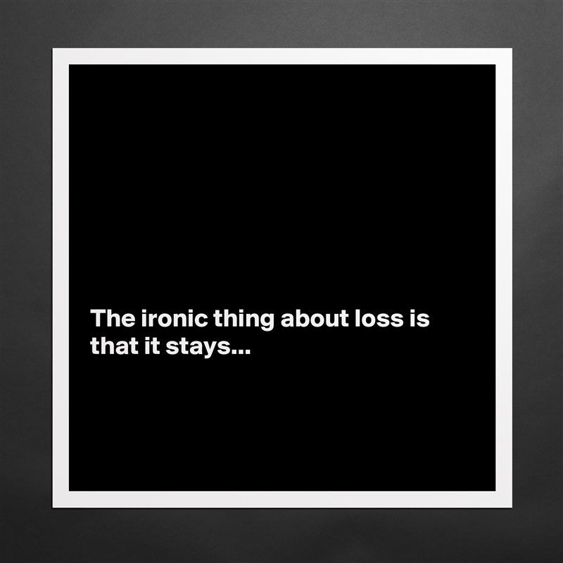 







The ironic thing about loss is that it stays...



 Matte White Poster Print Statement Custom 