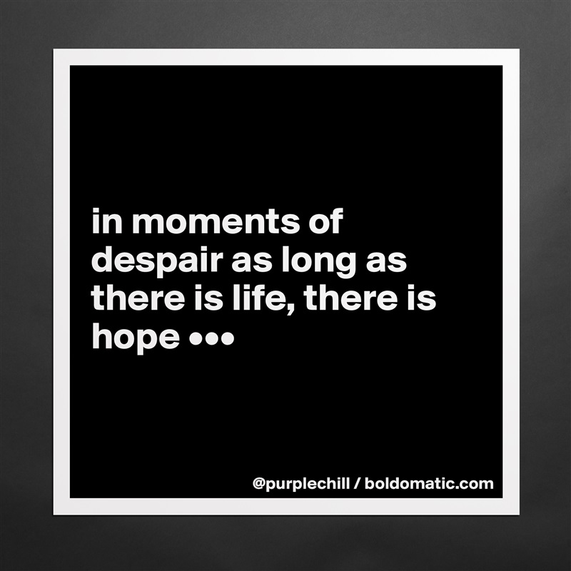 


in moments of despair as long as there is life, there is hope •••


 Matte White Poster Print Statement Custom 