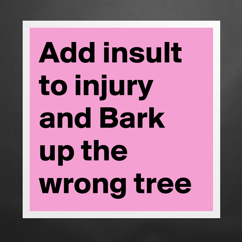 Add insult to injury and Bark up the wrong tree Matte White Poster Print Statement Custom 