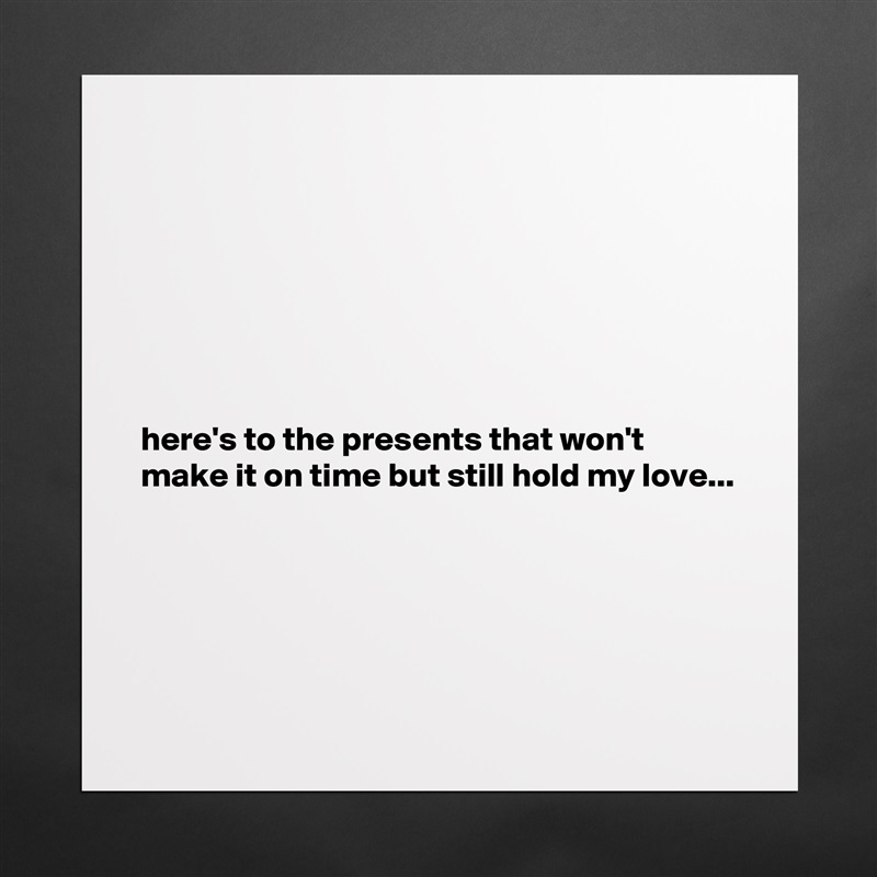 







here's to the presents that won't make it on time but still hold my love...





 Matte White Poster Print Statement Custom 