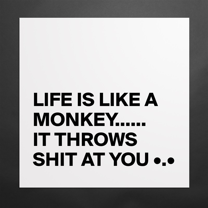 


LIFE IS LIKE A MONKEY......
IT THROWS SHIT AT YOU •.• Matte White Poster Print Statement Custom 