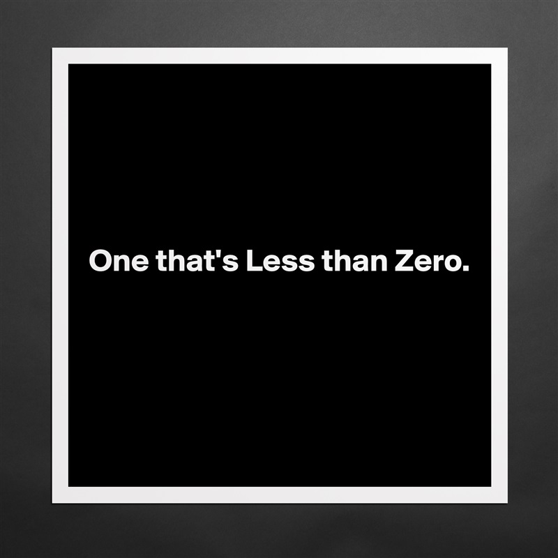 




One that's Less than Zero.




 Matte White Poster Print Statement Custom 