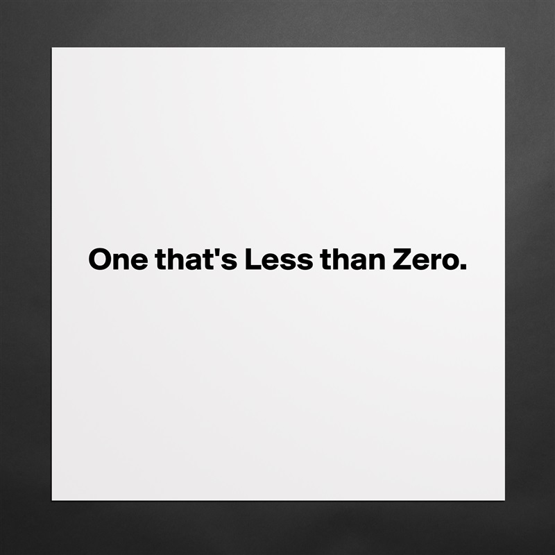 




One that's Less than Zero.




 Matte White Poster Print Statement Custom 