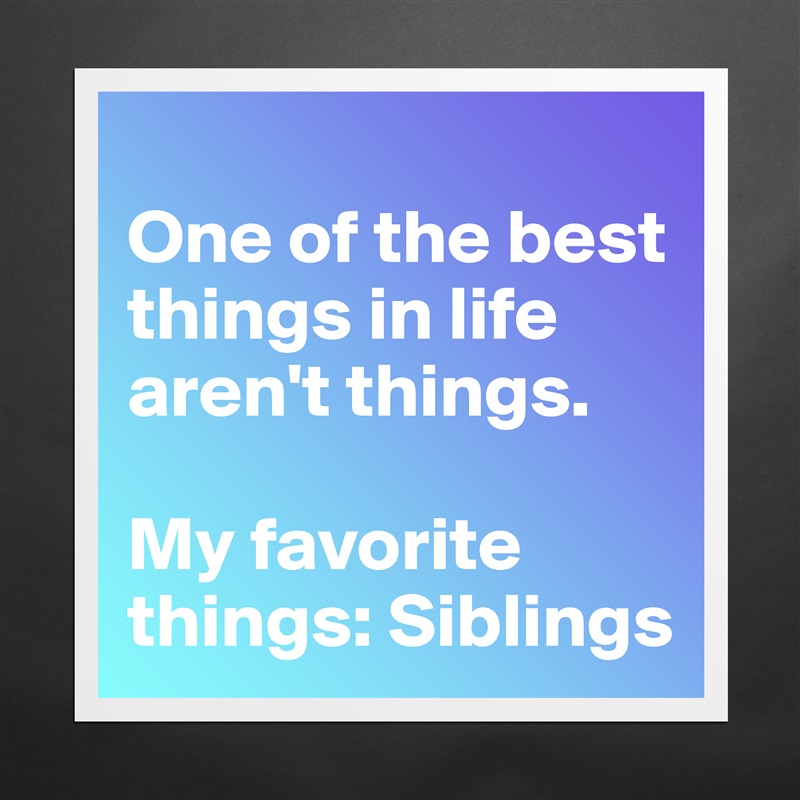 
One of the best things in life aren't things. 

My favorite things: Siblings  Matte White Poster Print Statement Custom 