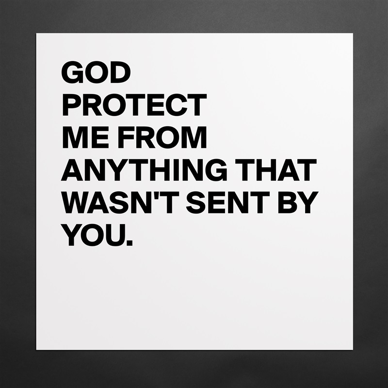 GOD 
PROTECT
ME FROM ANYTHING THAT WASN'T SENT BY YOU.

 Matte White Poster Print Statement Custom 