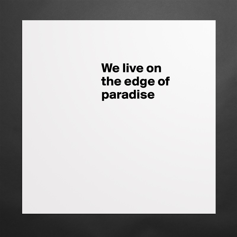 
                                                    
                        We live on   
                        the edge of   
                        paradise  
            





 Matte White Poster Print Statement Custom 