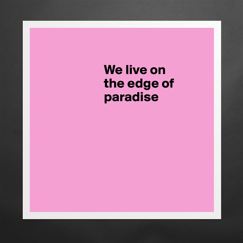 
                                                    
                        We live on   
                        the edge of   
                        paradise  
            





 Matte White Poster Print Statement Custom 