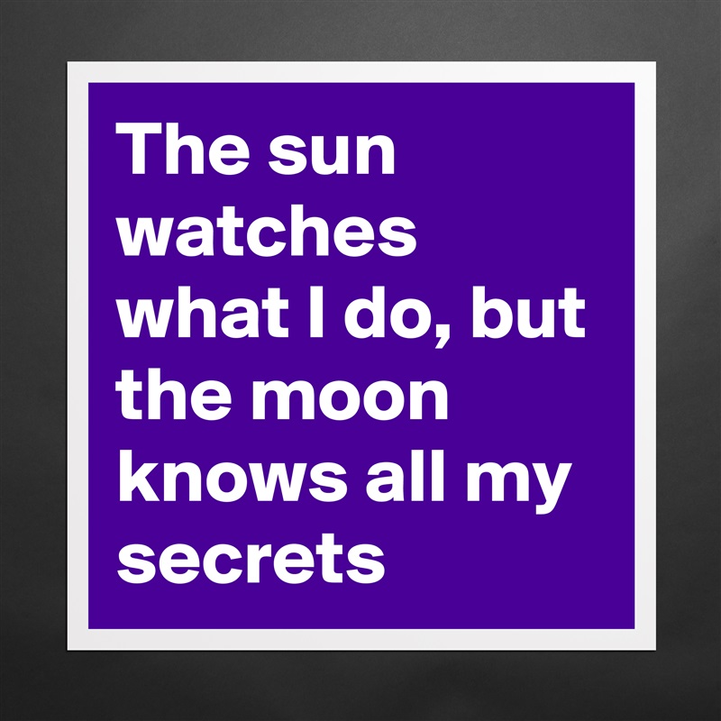 The sun watches what I do, but the moon knows all my secrets Matte White Poster Print Statement Custom 