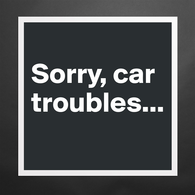 
Sorry, car troubles...
 Matte White Poster Print Statement Custom 