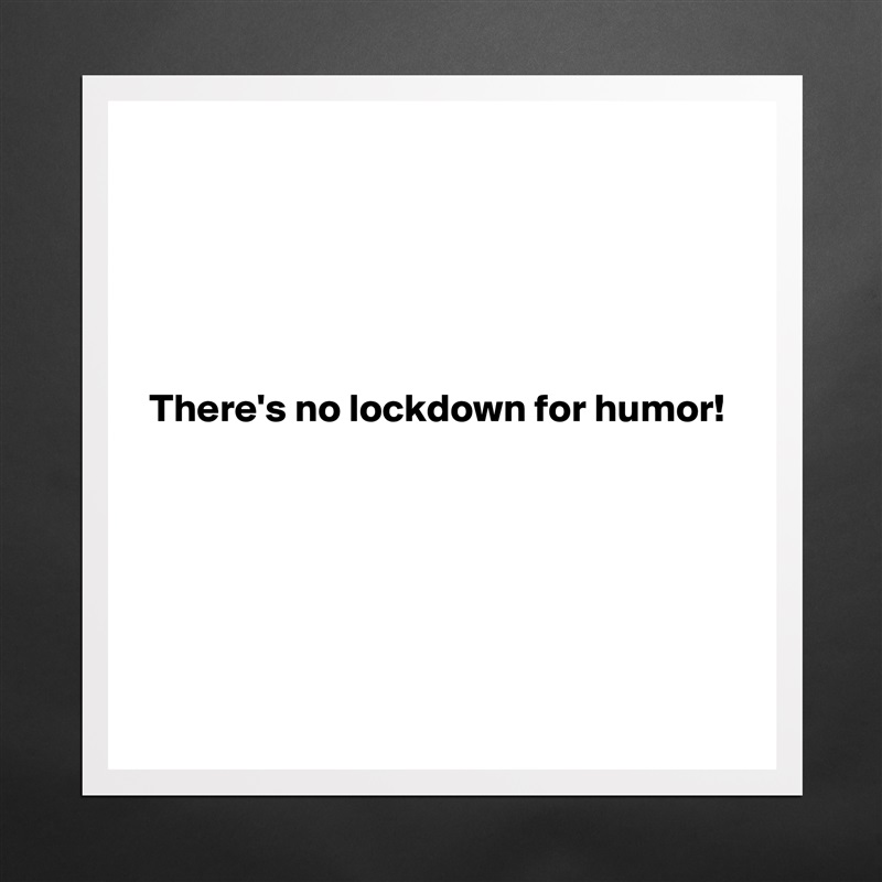 





 There's no lockdown for humor!






 Matte White Poster Print Statement Custom 