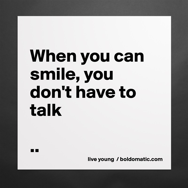 
When you can smile, you don't have to talk

.. Matte White Poster Print Statement Custom 