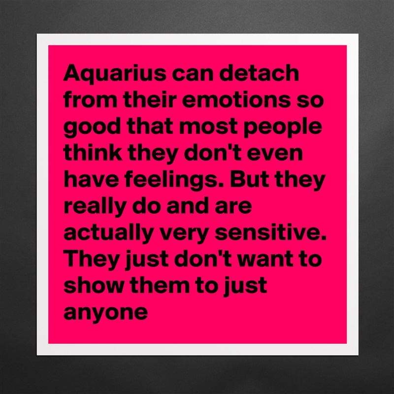 Aquarius can detach from their emotions so good that most people think they don't even have feelings. But they really do and are actually very sensitive. They just don't want to show them to just anyone Matte White Poster Print Statement Custom 