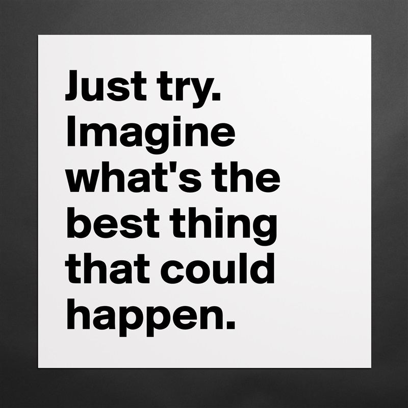 Just try. Imagine what's the best thing that could happen. Matte White Poster Print Statement Custom 