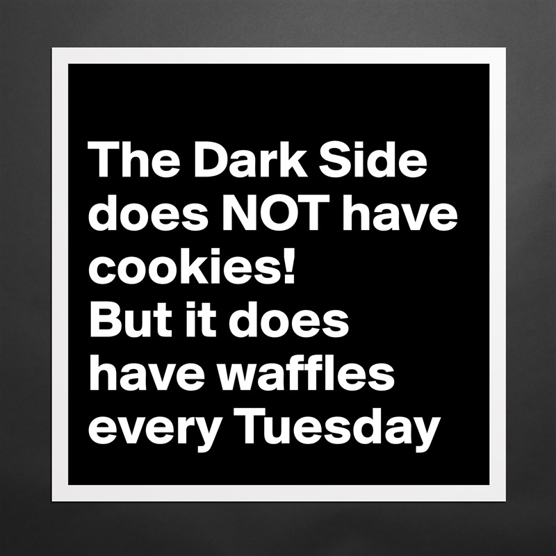 
The Dark Side does NOT have cookies!  
But it does have waffles every Tuesday Matte White Poster Print Statement Custom 