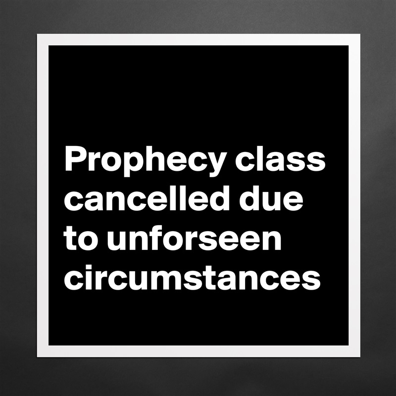 

Prophecy class cancelled due to unforseen circumstances Matte White Poster Print Statement Custom 