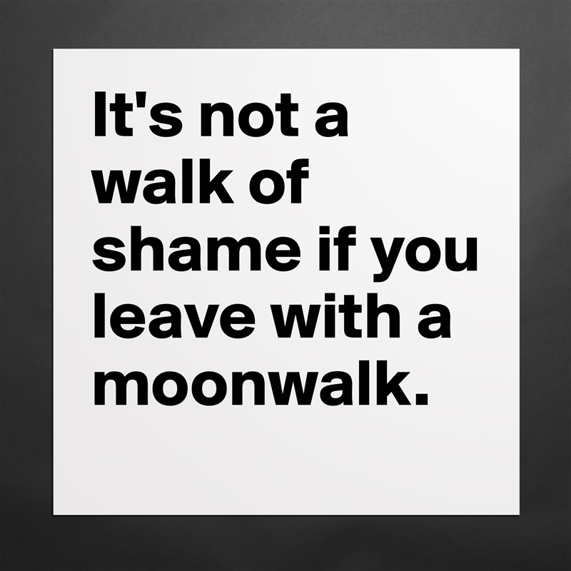 It's not a walk of shame if you leave with a moonwalk. Matte White Poster Print Statement Custom 